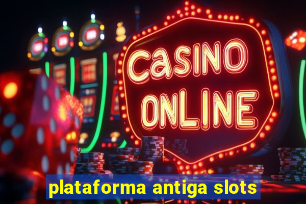 plataforma antiga slots